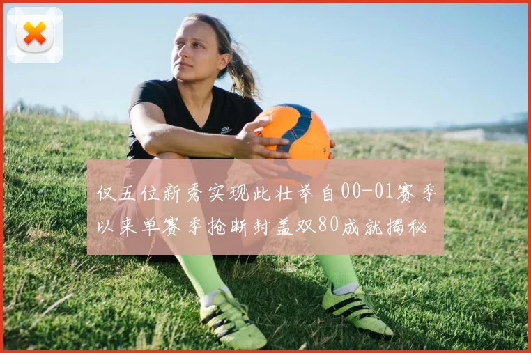 仅五位新秀实现此壮举自00-01赛季以来单赛季抢断封盖双80成就揭秘