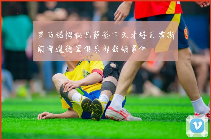 罗马诺揭秘巴萨签下天才塔瓦雷斯前曾遭德国俱乐部截胡事件