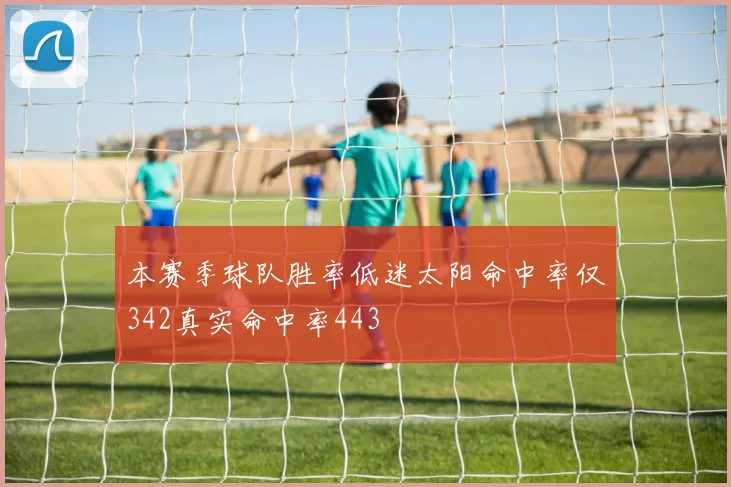 本赛季球队胜率低迷太阳命中率仅342真实命中率443