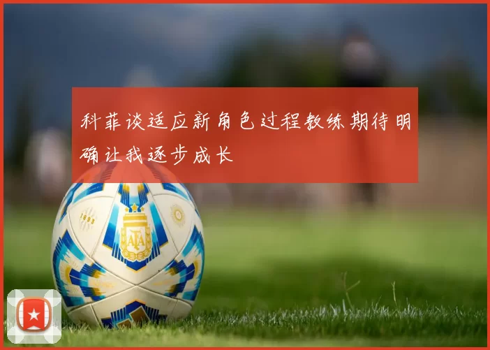 科菲谈适应新角色过程教练期待明确让我逐步成长