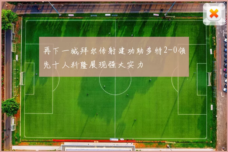 再下一城拜尔传射建功助多特2-0领先十人科隆展现强大实力