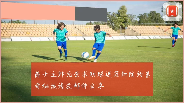 爵士主帅无奈求助球迷若知防约基奇秘诀请发邮件分享