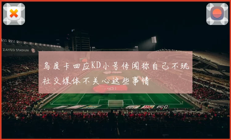 乌度卡回应KD小号传闻称自己不玩社交媒体不关心这些事情