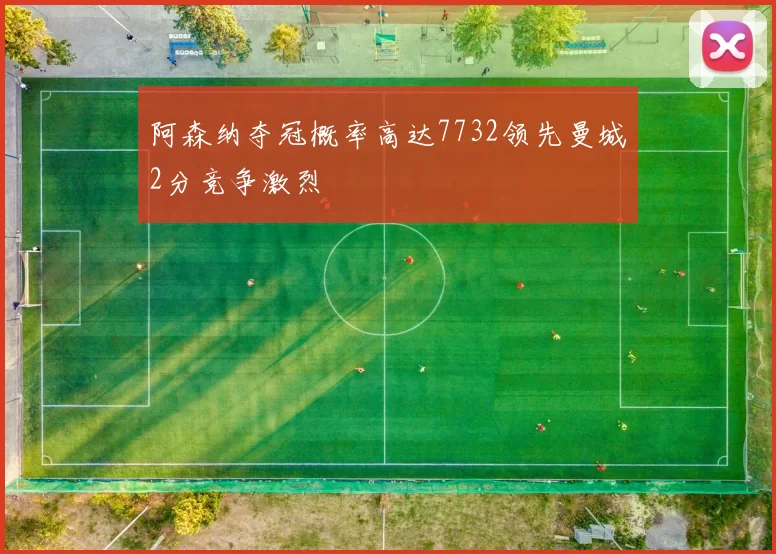 阿森纳夺冠概率高达7732领先曼城2分竞争激烈