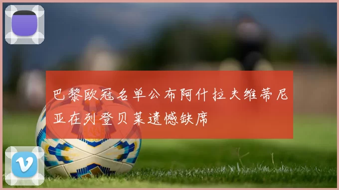 巴黎欧冠名单公布阿什拉夫维蒂尼亚在列登贝莱遗憾缺席