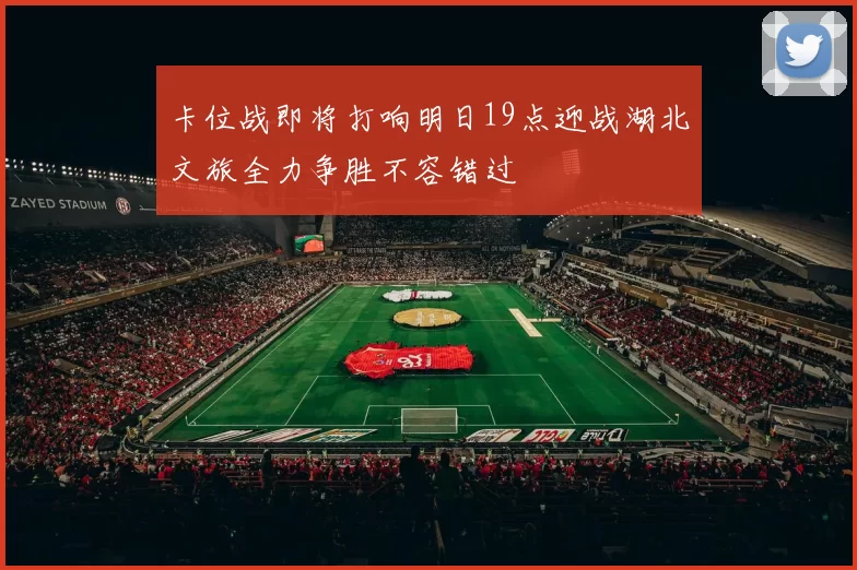 卡位战即将打响明日19点迎战湖北文旅全力争胜不容错过