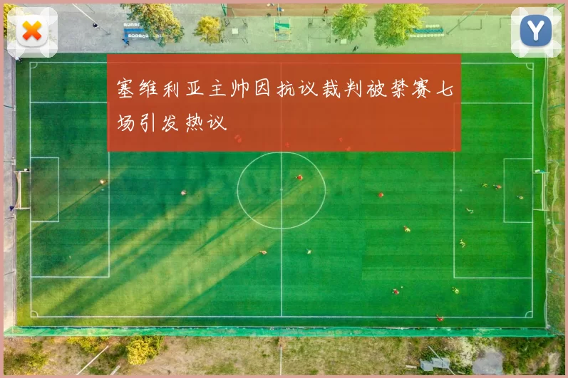 塞维利亚主帅因抗议裁判被禁赛七场引发热议